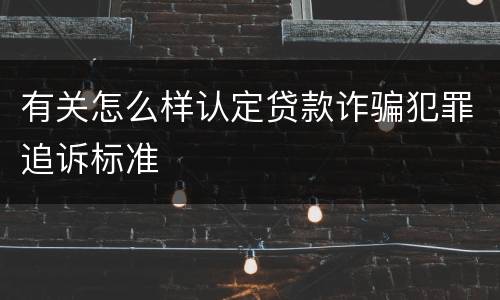 有关怎么样认定贷款诈骗犯罪追诉标准