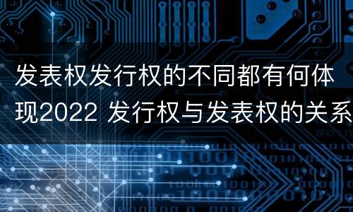 发表权发行权的不同都有何体现2022 发行权与发表权的关系