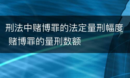 刑法中赌博罪的法定量刑幅度 赌博罪的量刑数额