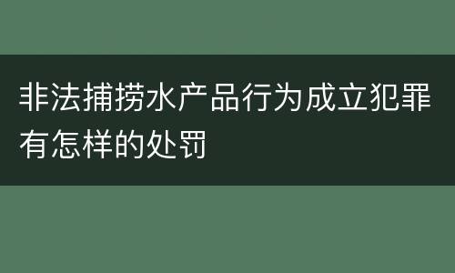 非法捕捞水产品行为成立犯罪有怎样的处罚