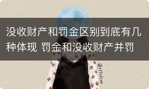 没收财产和罚金区别到底有几种体现 罚金和没收财产并罚
