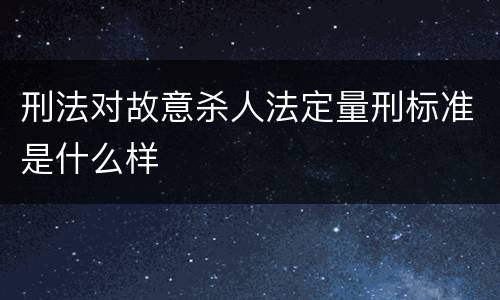 刑法对故意杀人法定量刑标准是什么样