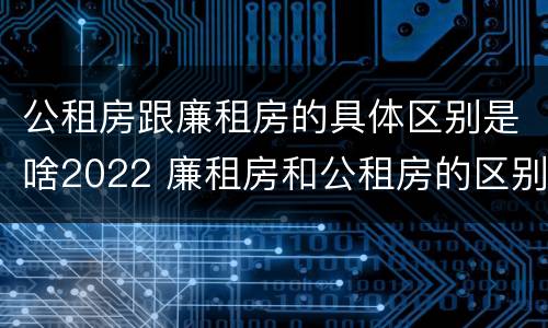 公租房跟廉租房的具体区别是啥2022 廉租房和公租房的区别?