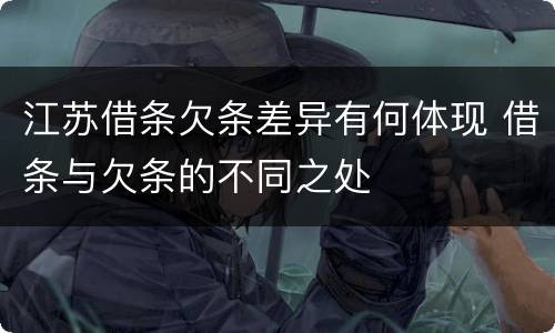 江苏借条欠条差异有何体现 借条与欠条的不同之处
