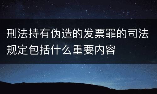 刑法持有伪造的发票罪的司法规定包括什么重要内容