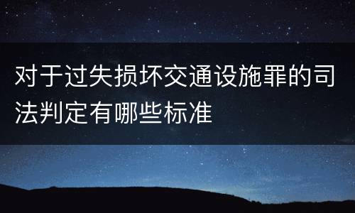 对于过失损坏交通设施罪的司法判定有哪些标准