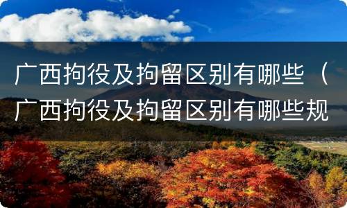 广西拘役及拘留区别有哪些（广西拘役及拘留区别有哪些规定）