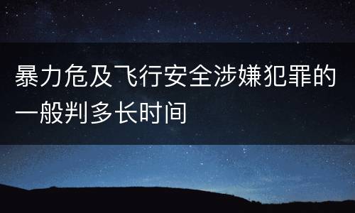 暴力危及飞行安全涉嫌犯罪的一般判多长时间