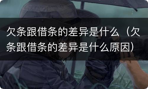欠条跟借条的差异是什么(欠条跟借条的差异是什么原因)