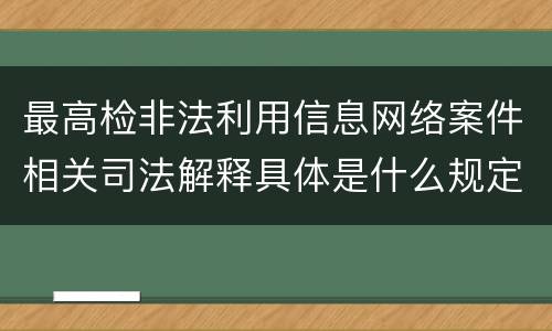 最高检非法利用信息网络案件相关司法解释具体是什么规定