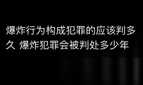 爆炸行为构成犯罪的应该判多久 爆炸犯罪会被判处多少年