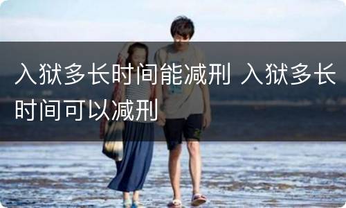 入狱多长时间能减刑 入狱多长时间可以减刑