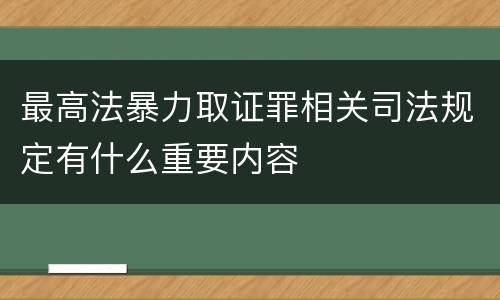 最高法暴力取证罪相关司法规定有什么重要内容