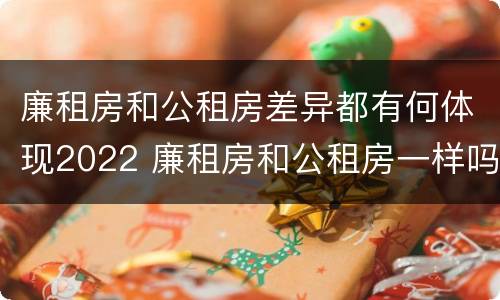 廉租房和公租房差异都有何体现2022 廉租房和公租房一样吗?