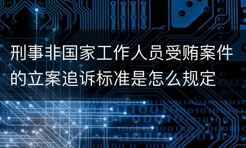 刑事非国家工作人员受贿案件的立案追诉标准是怎么规定