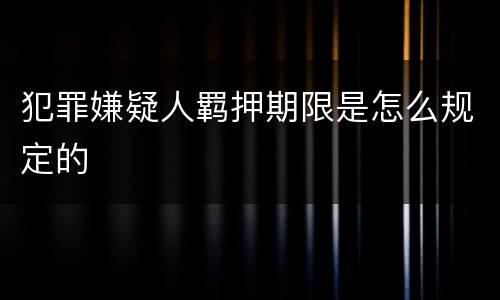 犯罪嫌疑人羁押期限是怎么规定的