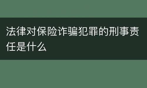 法律对保险诈骗犯罪的刑事责任是什么