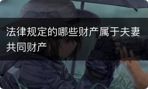 法律规定的哪些财产属于夫妻共同财产