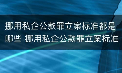 挪用私企公款罪立案标准都是哪些 挪用私企公款罪立案标准都是哪些法律