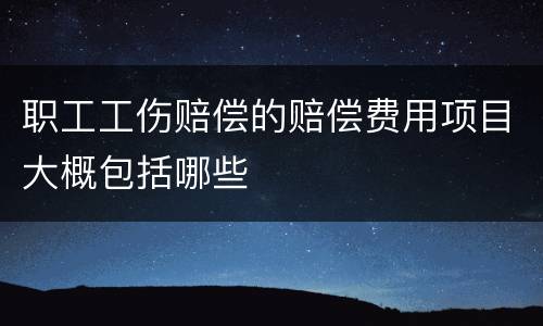 职工工伤赔偿的赔偿费用项目大概包括哪些