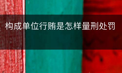 构成单位行贿是怎样量刑处罚