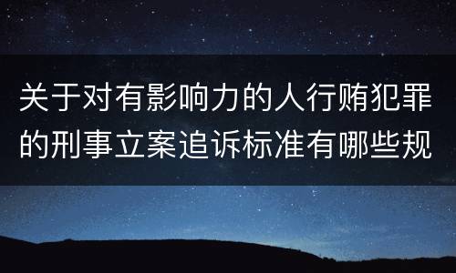 关于对有影响力的人行贿犯罪的刑事立案追诉标准有哪些规定