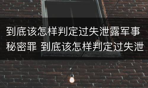 到底该怎样判定过失泄露军事秘密罪 到底该怎样判定过失泄露军事秘密罪呢