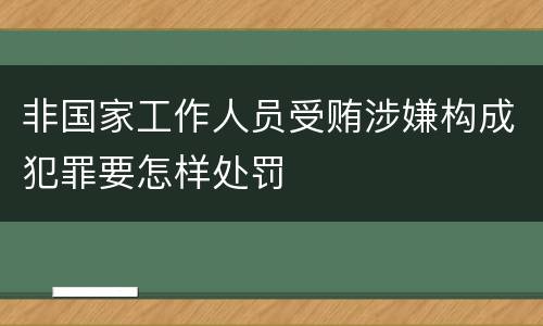 非国家工作人员受贿涉嫌构成犯罪要怎样处罚