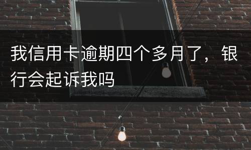 我信用卡逾期四个多月了，银行会起诉我吗