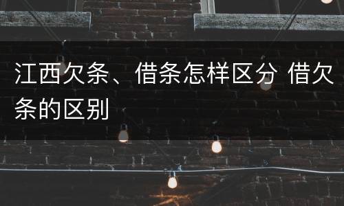 江西欠条、借条怎样区分 借欠条的区别