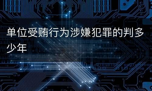 单位受贿行为涉嫌犯罪的判多少年