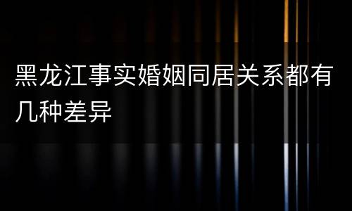 黑龙江事实婚姻同居关系都有几种差异