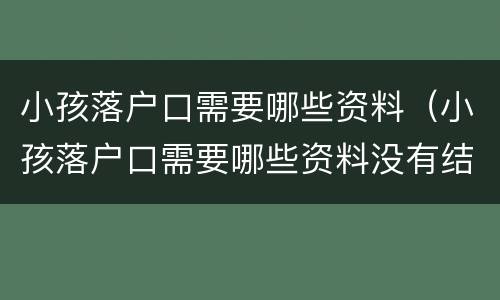 小孩落户口需要哪些资料（小孩落户口需要哪些资料没有结婚证）