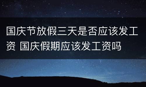 国庆节放假三天是否应该发工资 国庆假期应该发工资吗
