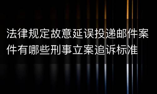 法律规定故意延误投递邮件案件有哪些刑事立案追诉标准