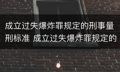 成立过失爆炸罪规定的刑事量刑标准 成立过失爆炸罪规定的刑事量刑标准是什么