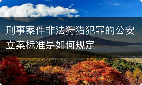 刑事案件非法狩猎犯罪的公安立案标准是如何规定