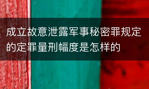 成立故意泄露军事秘密罪规定的定罪量刑幅度是怎样的
