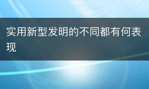 实用新型发明的不同都有何表现