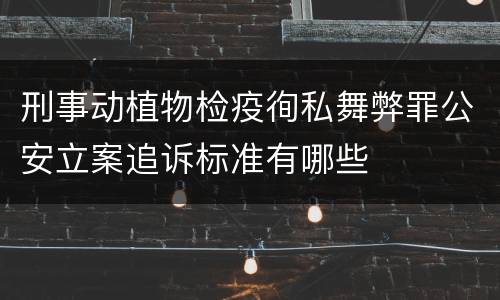 刑事动植物检疫徇私舞弊罪公安立案追诉标准有哪些