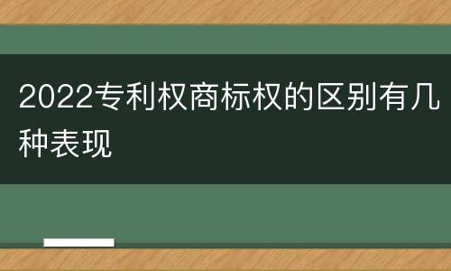 2022专利权商标权的区别有几种表现