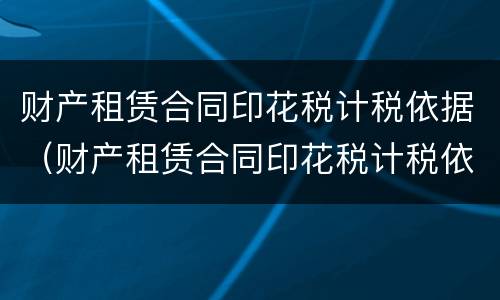 财产租赁合同印花税计税依据（财产租赁合同印花税计税依据含增值税吗）