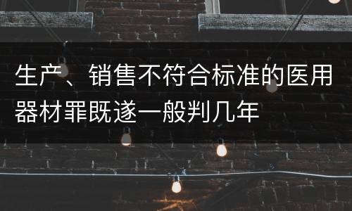 生产、销售不符合标准的医用器材罪既遂一般判几年