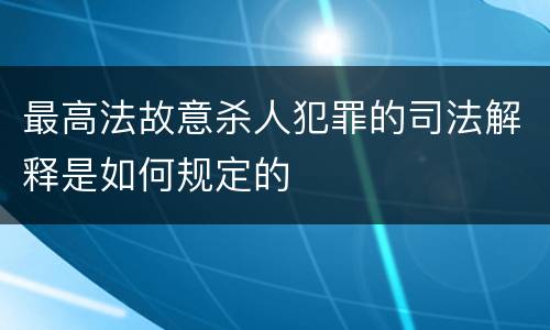 最高法故意杀人犯罪的司法解释是如何规定的