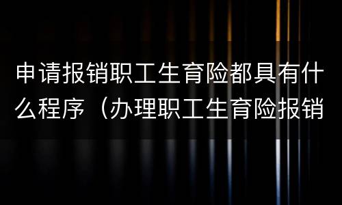申请报销职工生育险都具有什么程序（办理职工生育险报销需要什手续）