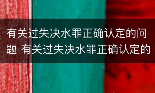 有关过失决水罪正确认定的问题 有关过失决水罪正确认定的问题是什么