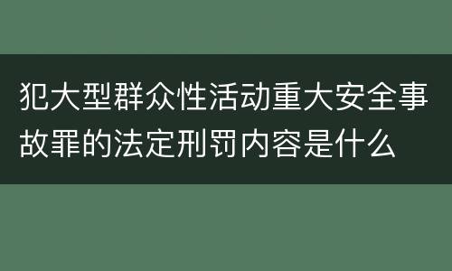 犯大型群众性活动重大安全事故罪的法定刑罚内容是什么
