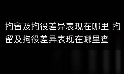 拘留及拘役差异表现在哪里 拘留及拘役差异表现在哪里查