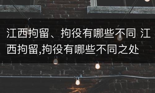 江西拘留、拘役有哪些不同 江西拘留,拘役有哪些不同之处