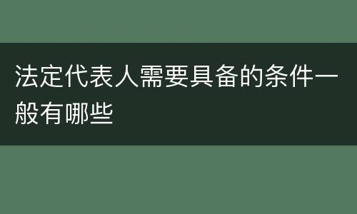 法定代表人需要具备的条件一般有哪些